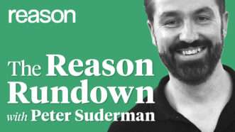 Peter Suderman Reason Rundown | Joanna Andreasson